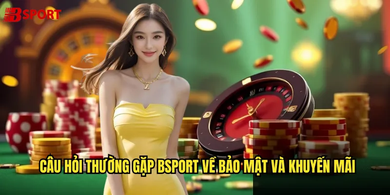 Câu hỏi thường gặp Bsport về bảo mật và khuyến mãi