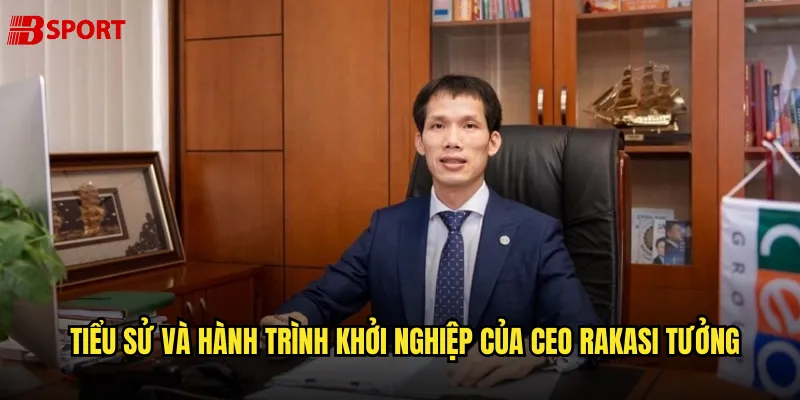 Tiểu sử và hành trình khởi nghiệp của CEO Rakasi Tưởng