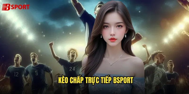 Kèo chấp trực tiếp bsport