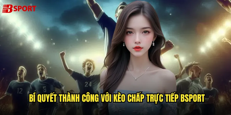 Bí quyết thành công với Kèo chấp trực tiếp bsport
