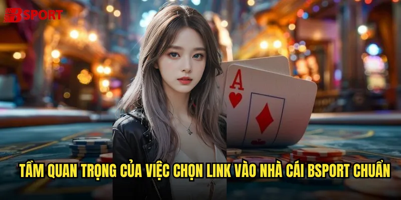 Link vào nhà cái bsport chính thức và an toàn cho người chơi 3 Tầm quan trọng của việc chọn link vào nhà cái bsport chuẩn